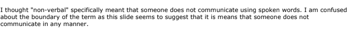 I thought "non-verbal" specifically meant that someone does not communicate using spoken words. I am confused about the boundary of the term as this slide seems to suggest that it is means that someone does not communicate in any manner.